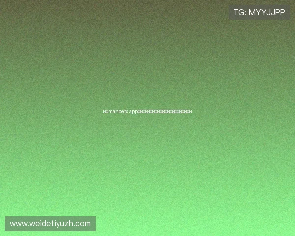 万博manbetx app用户注册与登录步骤详解，轻松开启线上娱乐体验